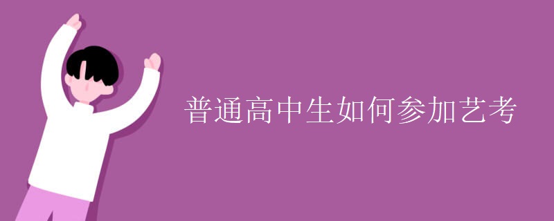 普通高中生如何参加艺考 普通高中生如何参加艺考