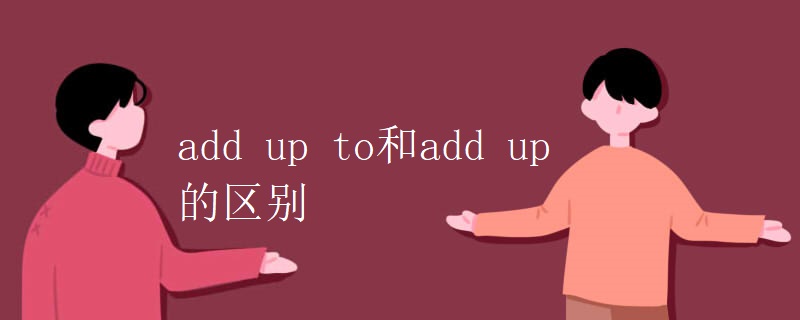 add up to和add up的区别 add up to和add up的区别