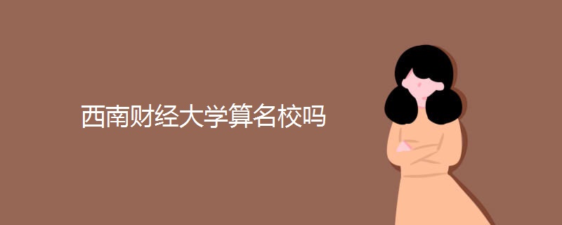 西南财经大学算名校吗 西南财经大学算名校吗