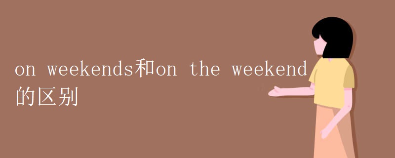 on weekends和on the weekend的区别 on weekends和on the weekend的区别