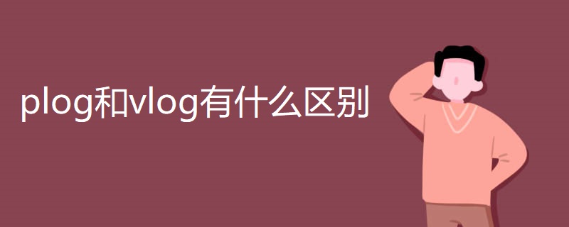 plog和vlog有什么区别 plog和vlog有什么区别