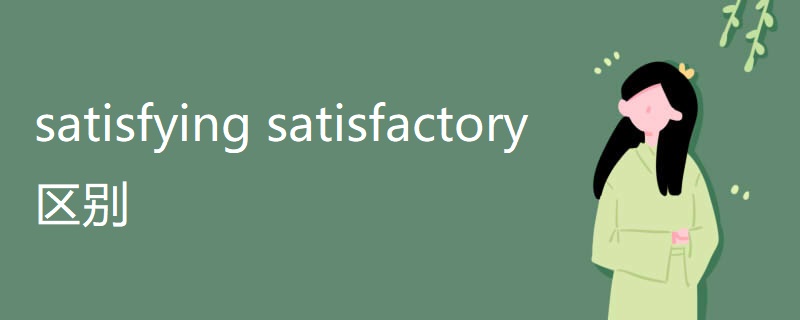 satisfying satisfactory 区别 satisfying satisfactory 区别
