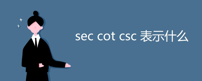 sec cot csc 表示什么 sec cot csc 表示什么