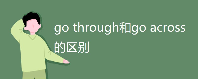 go through和go across的区别 go through和go across的区别