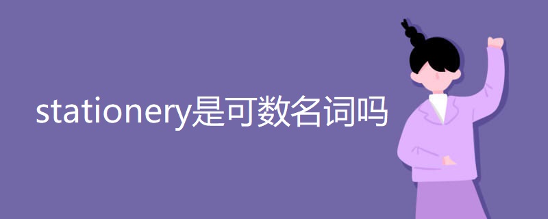stationery是可数名词吗 stationery是可数名词吗