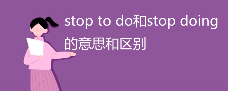 stop to do和stop doing的意思和区别 stop to do和stop doing的意思和区别