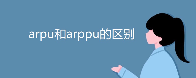 arpu和arppu的区别 arpu和arppu的区别
