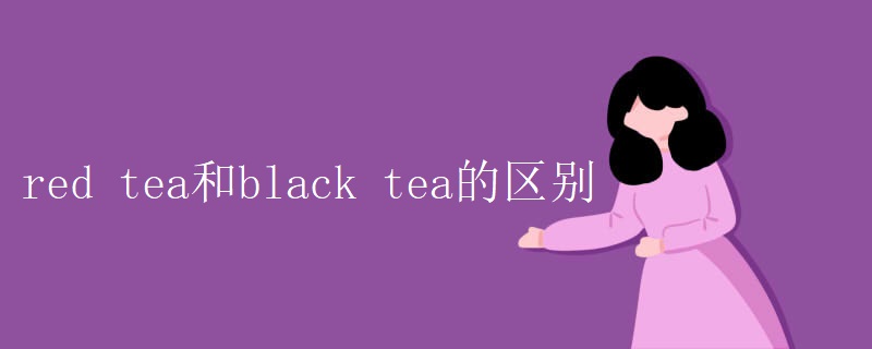 red tea和black tea的区别 red tea和black tea的区别