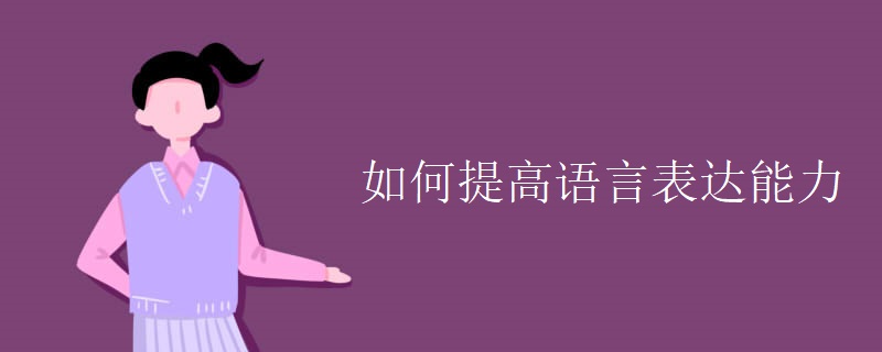 如何提高语言表达能力 如何提高语言表达能力
