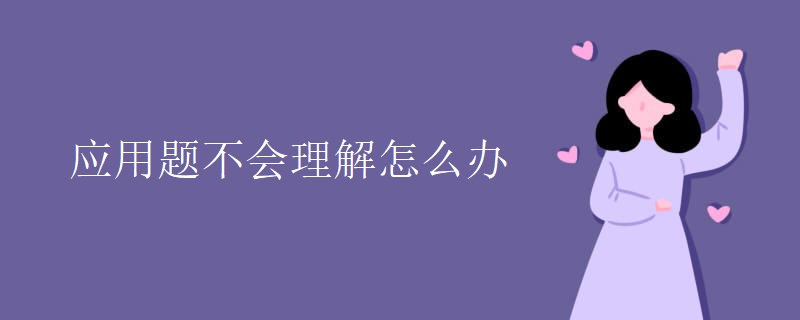 应用题不会理解怎么办 应用题不会理解怎么办
