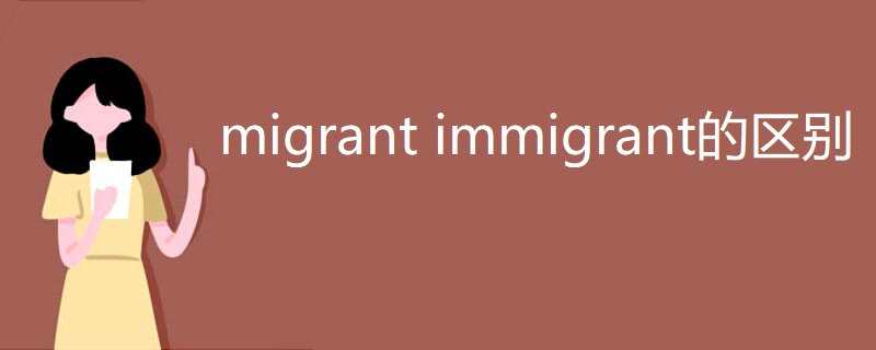 migrant immigrant的区别 migrant immigrant的区别