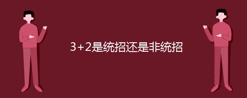 3+2是统招还是非统招 3+2是统招还是非统招