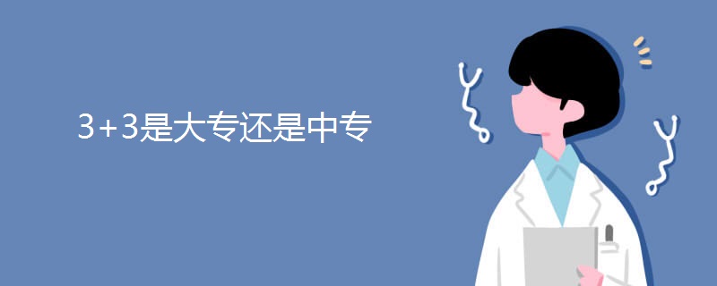 3+3是大专还是中专 3+3是大专还是中专