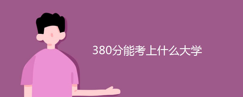 380分能考上什么大学 380分能考上什么大学