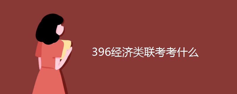 396经济类联考考什么 396经济类联考考什么