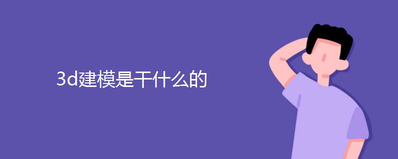 3d建模是干什么的 3d建模是干什么的
