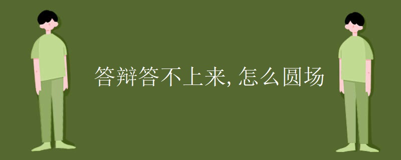 答辩答不上来,怎么圆场 答辩答不上来,怎么圆场
