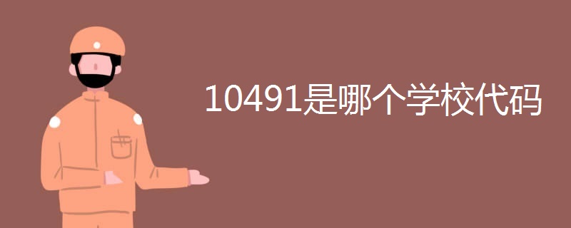 10491是哪个学校代码 10491是哪个学校代码