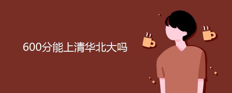 600分能上清华北大吗 600分能上清华北大吗