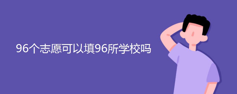 96个志愿可以填96所学校吗 96个志愿可以填96所学校吗
