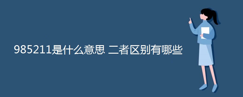 985211是什么意思 二者区别有哪些 985211是什么意思 二者区别有哪些