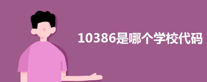 10386是哪个学校代码 10386是哪个学校代码