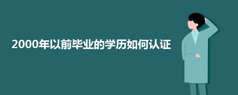 2000年以前毕业的学历如何认证 2000年以前毕业的学历如何认证