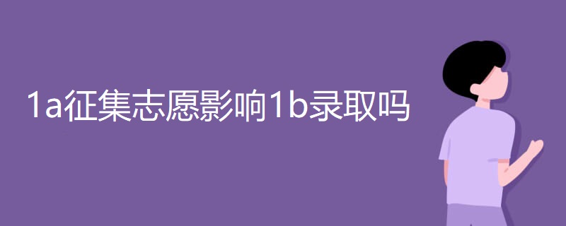 1a征集志愿影响1b录取吗 1a征集志愿影响1b录取吗