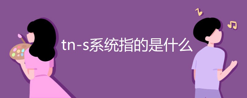 tn-s系统指的是什么 tn-s系统指的是什么