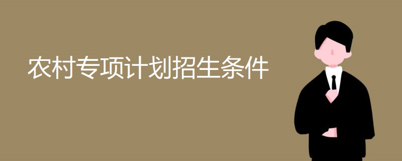 农村专项计划招生条件 农村专项计划招生条件