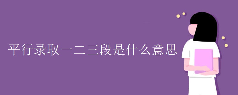 平行录取一二三段是什么意思 平行录取一二三段是什么意思