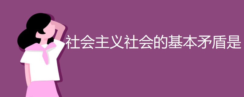 社会主义社会的基本矛盾是 社会主义社会的基本矛盾是