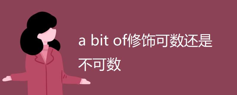a bit of修饰可数还是不可数 a bit of修饰可数还是不可数