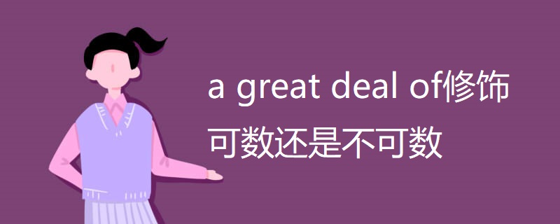 a great deal of修饰可数还是不可数 a great deal of修饰可数还是不可数