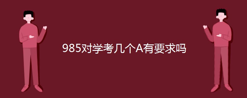 985对学考几个A有要求吗 985对学考几个A有要求吗
