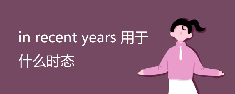 in recent years 用于什么时态 in recent years 用于什么时态