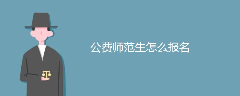 公费师范生怎么报名 公费师范生怎么报名