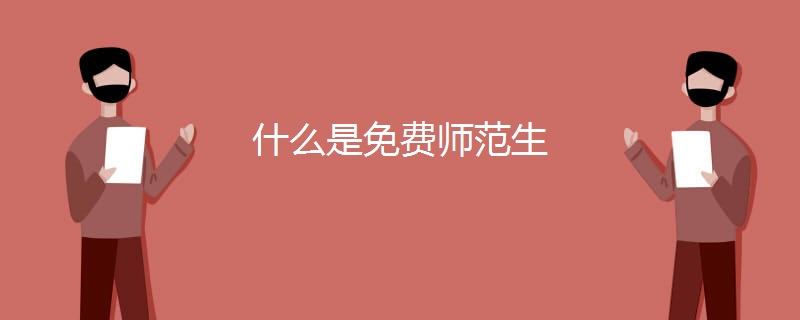 什么是免费师范生 什么是免费师范生