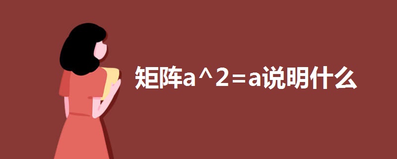矩阵a^2=a说明什么 矩阵a^2=a说明什么