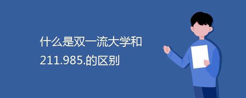 什么是双一流大学和211.985.的区别 什么是双一流大学和211.985.的区别