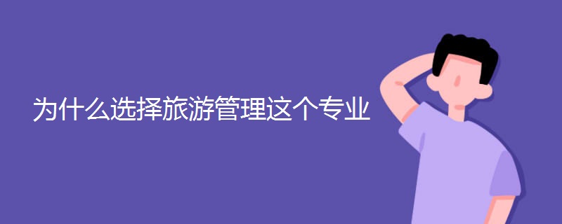 为什么选择旅游管理这个专业 为什么选择旅游管理这个专业