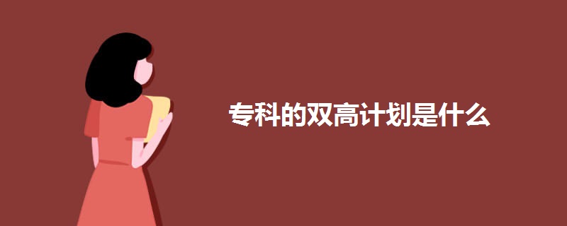专科的双高计划是什么 专科的双高计划是什么