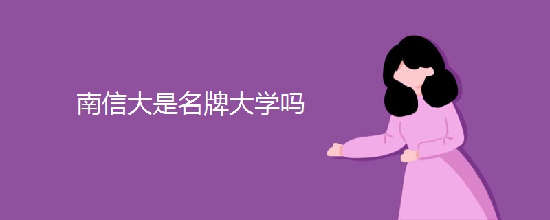 南信大是名牌大学吗 南信大是名牌大学吗