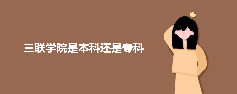 三联学院是本科还是专科 三联学院是本科还是专科