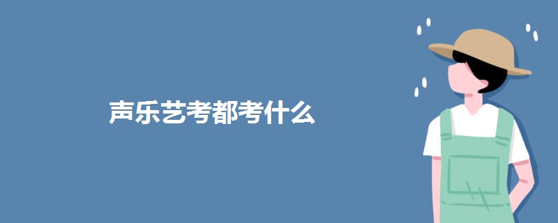 声乐艺考都考什么 声乐艺考都考什么