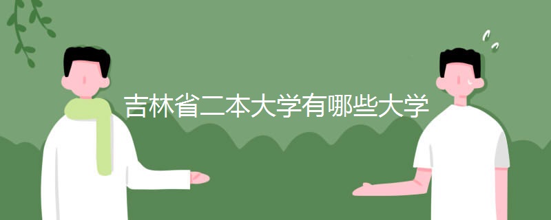 吉林省二本大学有哪些大学 吉林省二本大学有哪些大学