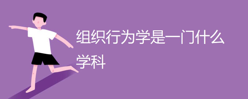 组织行为学是一门什么学科 组织行为学是一门什么学科
