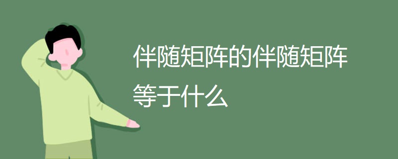伴随矩阵的伴随矩阵等于什么 伴随矩阵的伴随矩阵等于什么