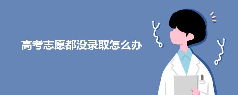 高考志愿都没录取怎么办.jpg 高考志愿都没录取怎么办.jpg