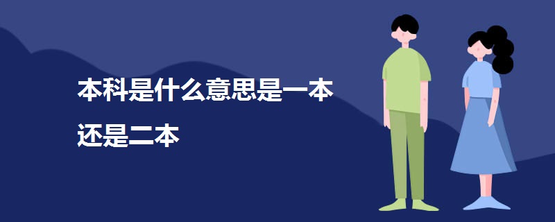 本科是什么意思是一本还是二本 本科是什么意思是一本还是二本